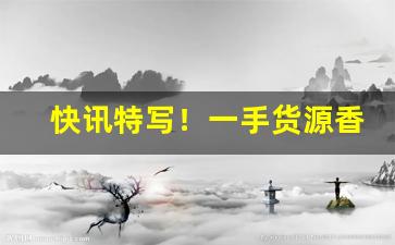 快讯特写！一手货源香烟网“风俗习惯”