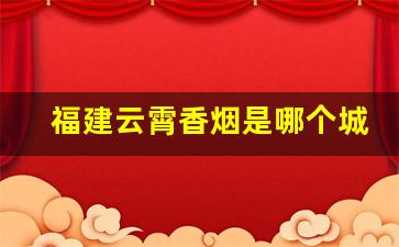 福建云霄香烟是哪个城市-云霄香烟可以出口吗