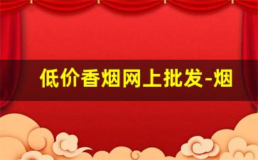 低价香烟网上批发-烟批发一条比散装便宜多少