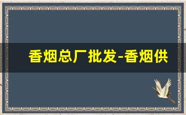 香烟总厂批发-香烟供货市场