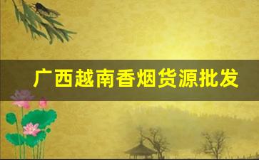广西越南香烟货源批发代理微信号-广西东兴越南香烟价格表和图片