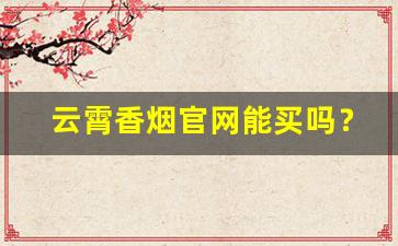 云霄香烟官网能买吗？云霄货的烟能抽吗-云霄香烟是不是真正香烟