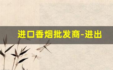 进口香烟批发商-进出口贸易香烟价格