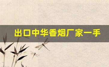 出口中华香烟厂家一手货源-出口外贸的香烟多少钱一条
