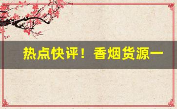 热点快评！香烟货源一手厂家批发“鄙吝复萌”