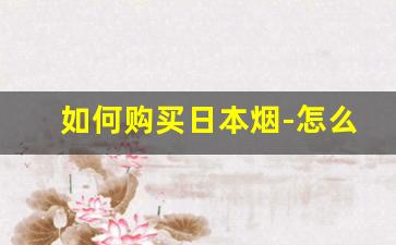 如何购买日本烟-怎么在国内买到日本烟