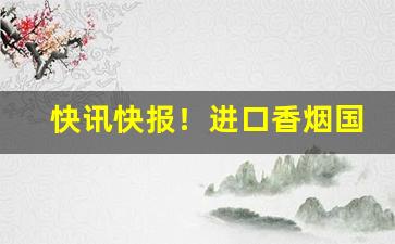 快讯快报！进口香烟国内哪里有卖“发无不捷”