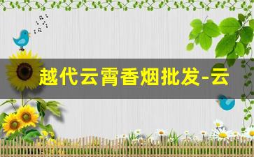 越代云霄香烟批发-云霄香烟的价格表