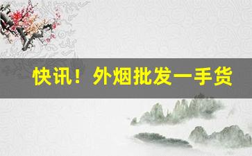 快讯！外烟批发一手货源优势了解“笔扫千军”