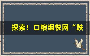 探索！口粮烟悦网“跌宕放言”