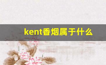 kent香烟属于什么档次-kent香烟哪个版本好抽