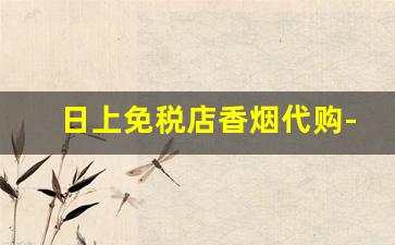 日上免税店香烟代购-上海浦东免税店香烟表
