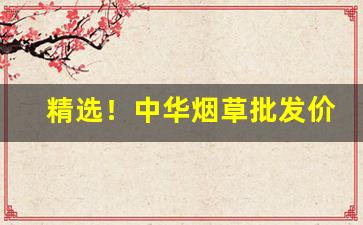 精选！中华烟草批发价“登明选公”