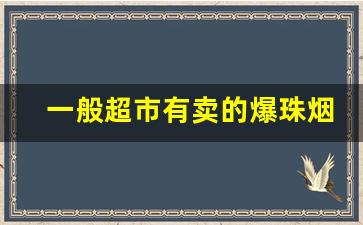 一般超市有卖的爆珠烟-在小超市里就可以买的爆珠烟