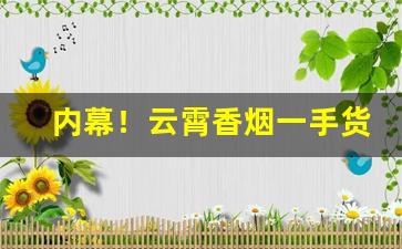 内幕！云霄香烟一手货源香烟微信号“龙跃凤鸣”