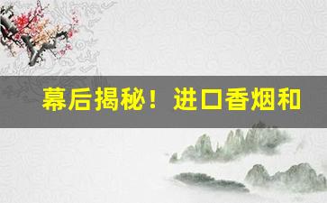 幕后揭秘！进口香烟和出口烟“聱牙诎曲”