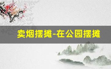 卖烟摆摊-在公园摆摊卖烟