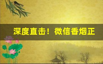 深度直击！微信香烟正品货源“筚路褴褛”