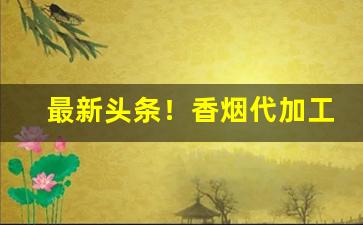 最新头条！香烟代加工厂在哪找“持盈保泰”