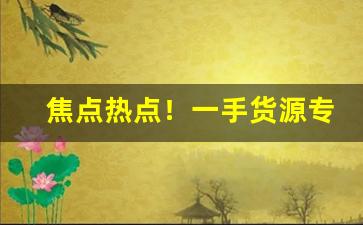 焦点热点！一手货源专业的香烟批发平台“带着铃铛去做贼”