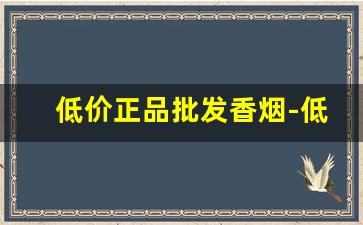 低价正品批发香烟-低价正品香烟