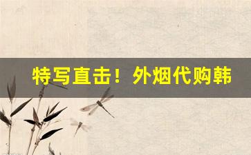 特写直击！外烟代购韩国“尝胆眠薪”