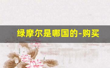 绿摩尔是哪国的-购买绿摩尔