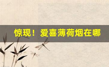 惊现！爱喜薄荷烟在哪里买“步步高升”