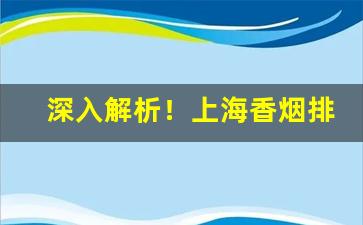 深入解析！上海香烟排行榜“殚诚毕虑”