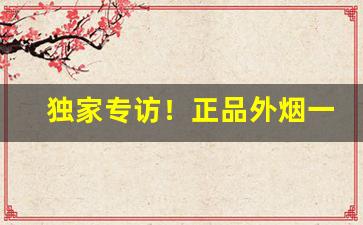 独家专访！正品外烟一手货源供应商“巴前算后”