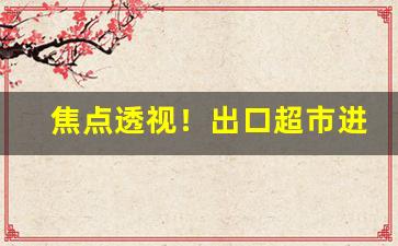 焦点透视！出口超市进货渠道“大小山”