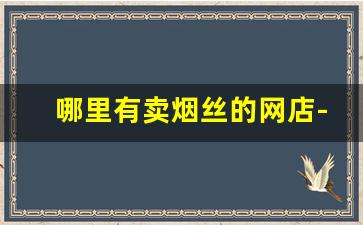 哪里有卖烟丝的网店-哪里卖正规烟丝