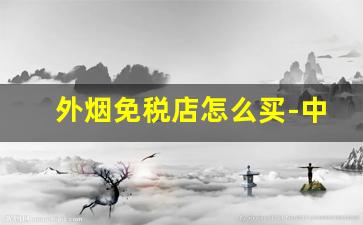 外烟免税店怎么买-中国免税店可以买到外烟吗