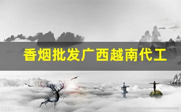 香烟批发广西越南代工细支香烟-广西外省香烟大全及价格