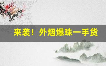 来袭！外烟爆珠一手货源代理“丢卒保车”