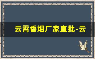 云霄香烟厂家直批-云霄香烟工厂集中在哪里