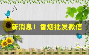 新消息！香烟批发微信香烟“风平浪静”