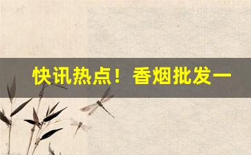 快讯热点！香烟批发一手货源货到付款“残喘待终”