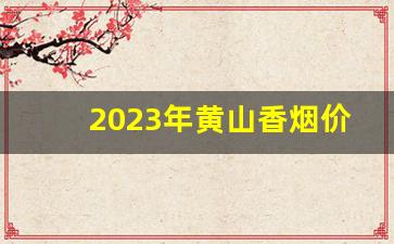 2023年黄山香烟价格表-2025年黄山香烟价格表图大全