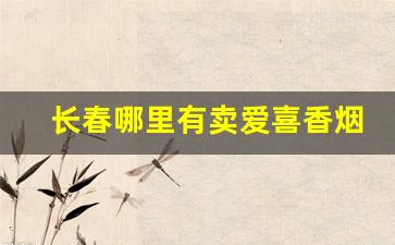 长春哪里有卖爱喜香烟的-嘉兴市哪里有卖爱喜香烟