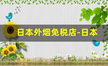 日本外烟免税店-日本的免税店有什么好的烟
