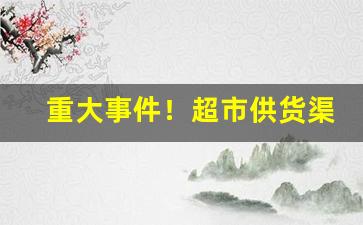 重大事件！超市供货渠道哪家好“簇锦团花”