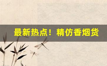 最新热点！精仿香烟货到付款“扯旗放炮”