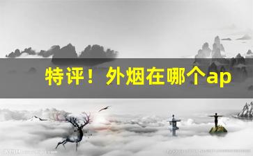特评！外烟在哪个app上买“高亭大榭”