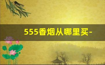 555香烟从哪里买-555香烟是哪里的品牌