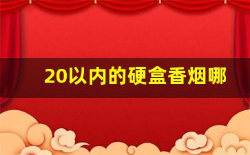20以内的硬盒香烟哪些好抽-20元以内的细的香烟哪一款好抽