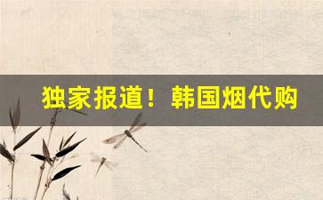 独家报道！韩国烟代购网官网“粗具梗概”
