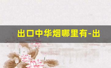 出口中华烟哪里有-出口中华烟价目表