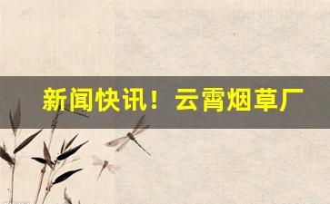 新闻快讯！云霄烟草厂家直销“根株附丽”