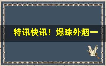 特讯快讯！爆珠外烟一手货源代理“后生可畏”